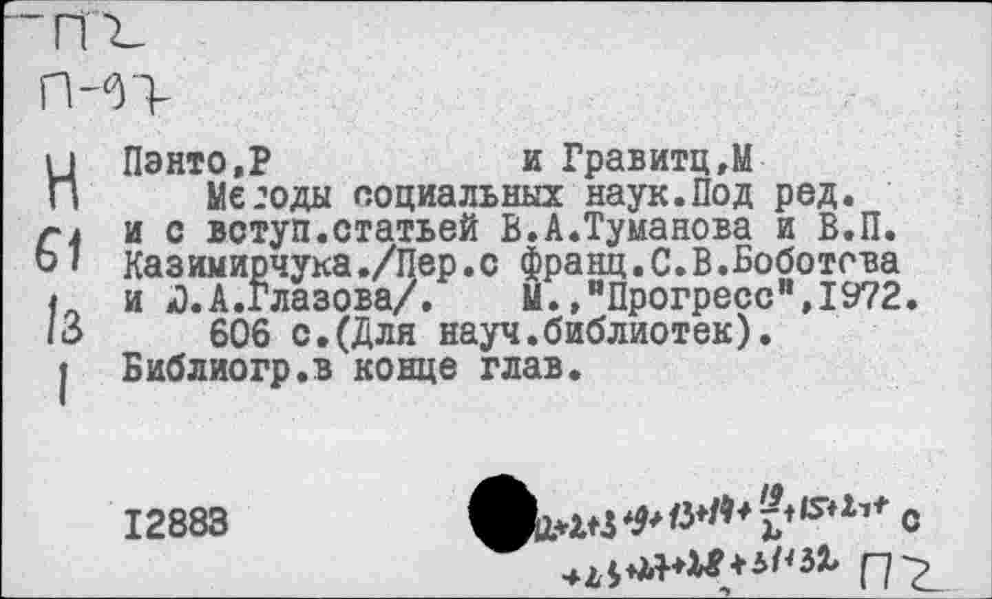 ﻿Пэнто.Р	и Гравитц.М
Метода социальных наук.Под ред. и с вступ.статьей В.А.Туманова и В.П. Казимирчука ./Пер.с франц.С.В.Боботсва и Л. А.Глазова/. М.»"Прогресс",1972.
606 с.(Для науч.библиотек). Библиогр.в конце глав.
12883
фдоз &	ь* с